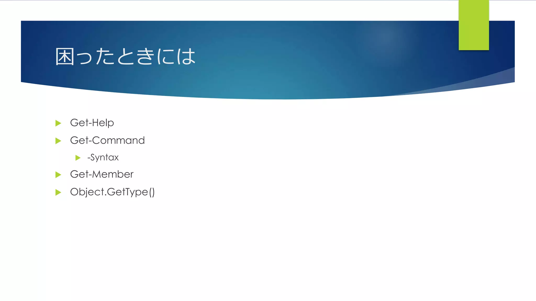 困ったときには
 Get-Help
 Get-Command
 -Syntax
 Get-Member
 Object.GetType()
 