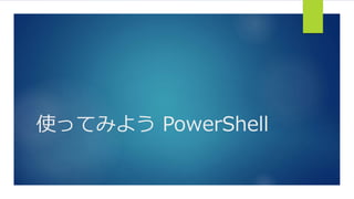 使ってみよう PowerShell
 