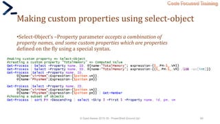 Code Focused Training
Making custom properties using select-object
•Select-Object’s –Property parameter accepts a combination of
property names, and some custom properties which are properties
defined on the fly using a special syntax.
© Syed Awase 2015-16 - PowerShell Ground Up! 60
 