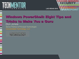 Windows PowerShell: Eight Tips and Tricks to Make You a Guru Don Jones Senior Partner & Principal Technologist Concentrated Technology, LLC 