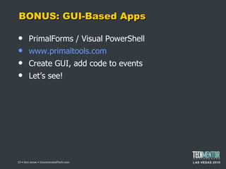 BONUS: GUI-Based Apps PrimalForms / Visual PowerShell www.primaltools.com Create GUI, add code to events Let ’s see!  • Don Jones • ConcentratedTech.com 