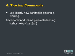 4: Tracing Commands See exactly how parameter binding is working… trace-command -name parameterbinding -pshost -exp { ps @p }  • Don Jones • ConcentratedTech.com 