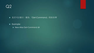 Q2


是否可以建立一個為 「Get-Command」的別名??



Example:


New-Alias Get-Command dir

 