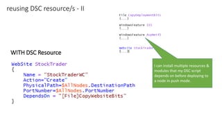 reusing DSC resource/s - II
WITH DSC Resource
I can install multiple resources &
modules that my DSC script
depends on before deploying to
a node in push mode.
 