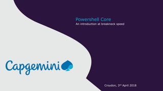 An introduction at breakneck speed
Powershell Core
Croydon, 3rd April 2018
 