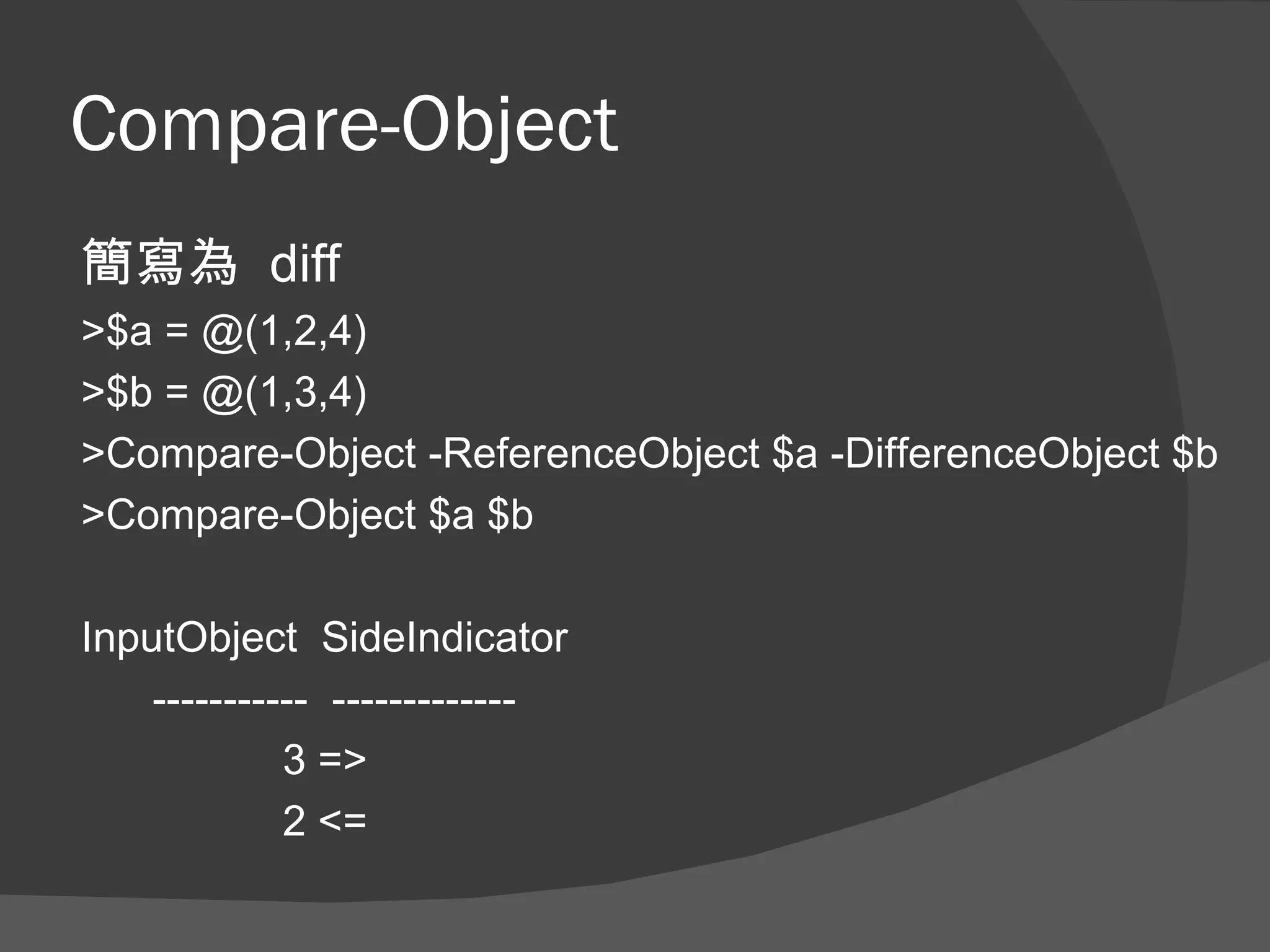 Compare-Object
簡寫為 diff
>$a = @(1,2,4)
>$b = @(1,3,4)
>Compare-Object -ReferenceObject $a -DifferenceObject $b
>Compare-Object $a $b

InputObject SideIndicator
    ----------- -------------
             3 =>
             2 <=
 