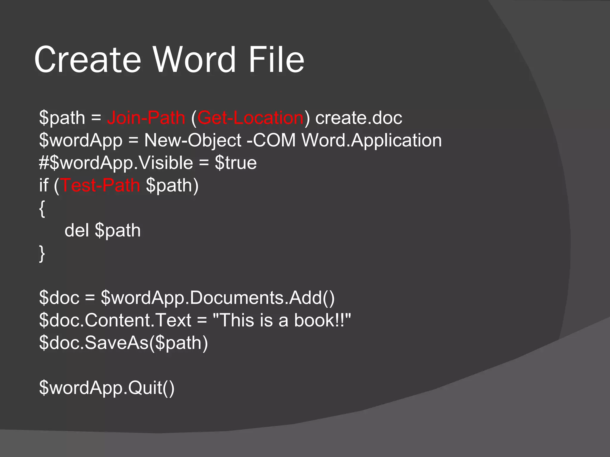 Create Word File
$path = Join-Path (Get-Location) create.doc
$wordApp = New-Object -COM Word.Application
#$wordApp.Visible = $true
if (Test-Path $path)
{
    del $path
}

$doc = $wordApp.Documents.Add()
$doc.Content.Text = "This is a book!!"
$doc.SaveAs($path)

$wordApp.Quit()
 