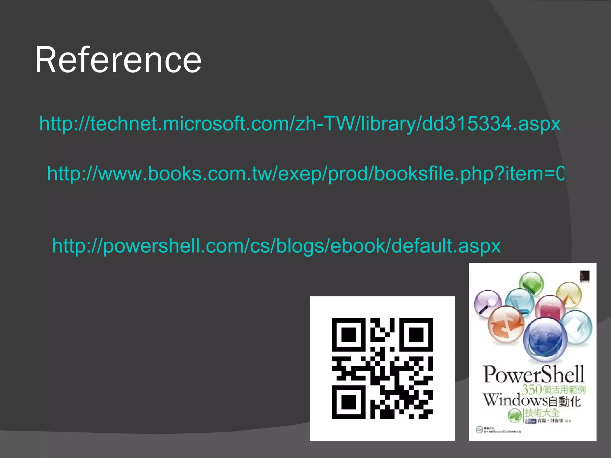 Reference
http://technet.microsoft.com/zh-TW/library/dd315334.aspx

http://www.books.com.tw/exep/prod/booksfile.php?item=00104


 http://powershell.com/cs/blogs/ebook/default.aspx
 