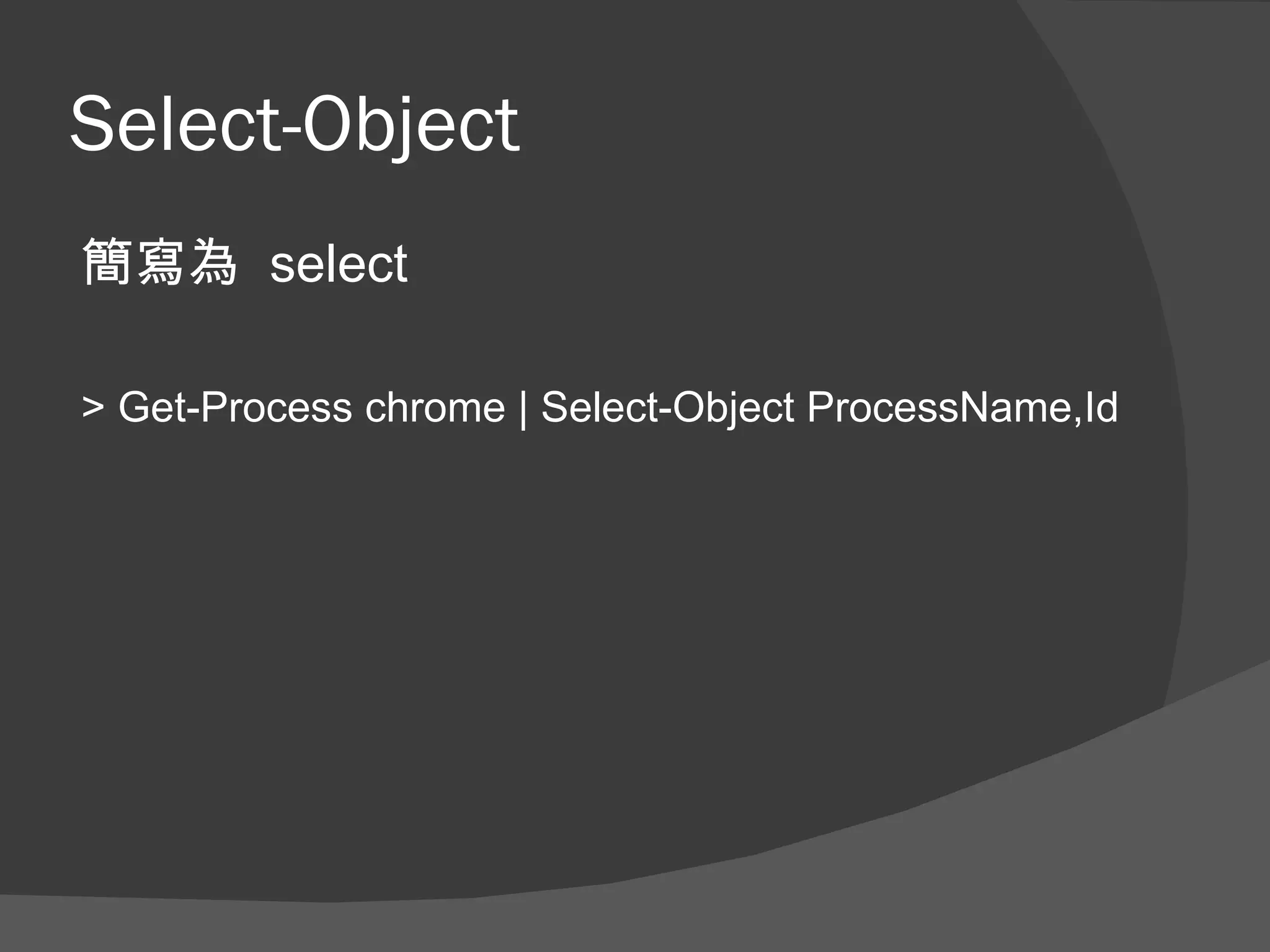 Select-Object
簡寫為 select

> Get-Process chrome | Select-Object ProcessName,Id
 