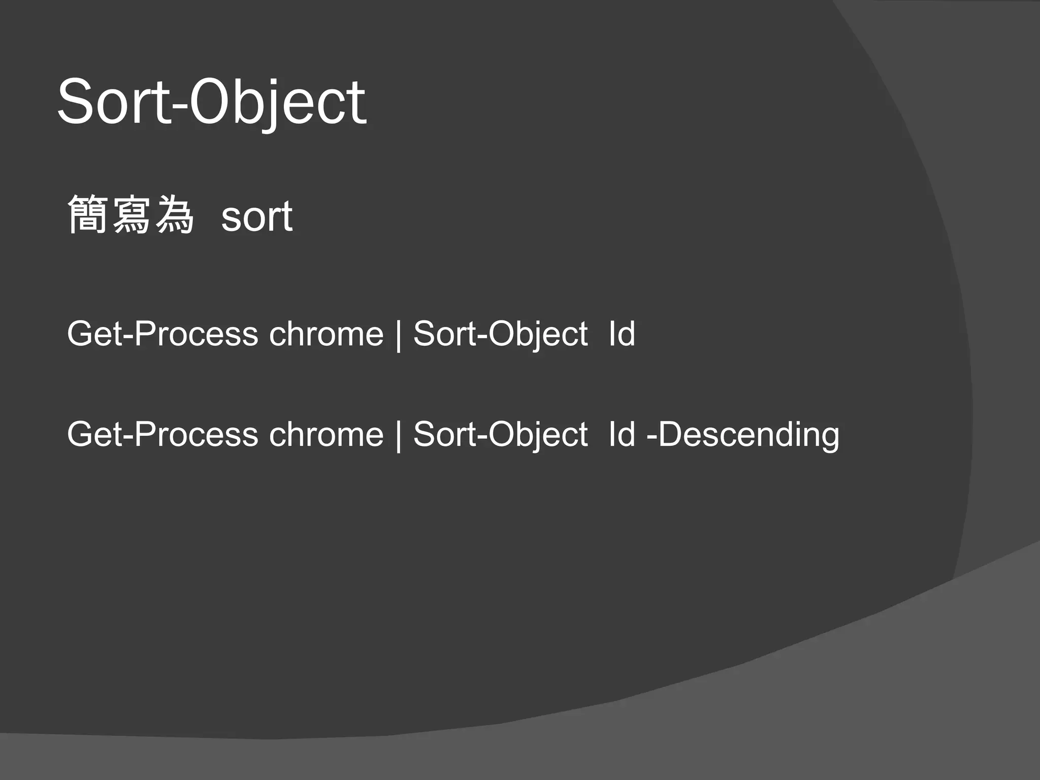 Sort-Object
簡寫為 sort

Get-Process chrome | Sort-Object Id

Get-Process chrome | Sort-Object Id -Descending
 