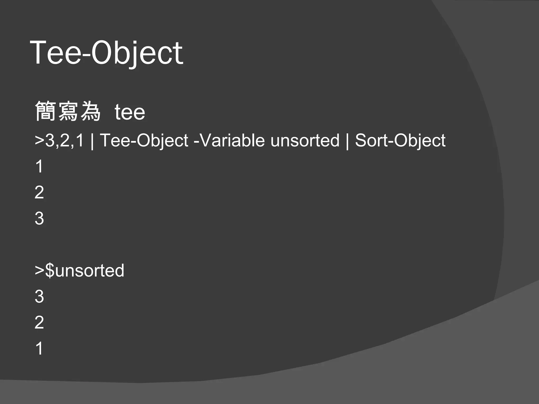 Tee-Object
簡寫為 tee
>3,2,1 | Tee-Object -Variable unsorted | Sort-Object
1
2
3

>$unsorted
3
2
1
 