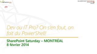 Dev ou IT Pro? On s’en fout, on
fait du PowerShell!
SharePoint Saturday – MONTRÉAL
8 février 2014

 