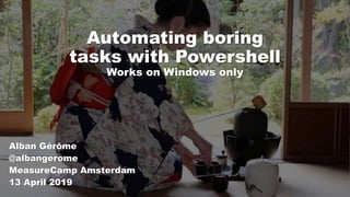 Automating boring
tasks with Powershell
Works on Windows only
Alban Gérôme
@albangerome
MeasureCamp Amsterdam
13 April 2019
 