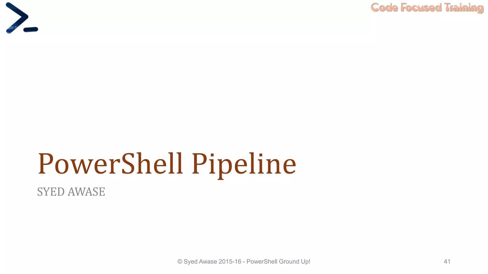 Code Focused Training
PowerShell Pipeline
SYED AWASE
© Syed Awase 2015-16 - PowerShell Ground Up! 41
 