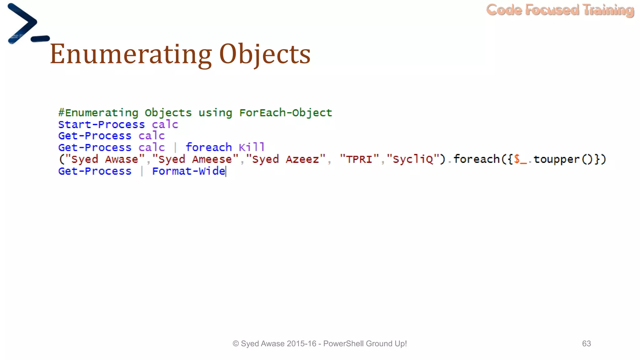 Code Focused Training
Enumerating Objects
© Syed Awase 2015-16 - PowerShell Ground Up! 63
 