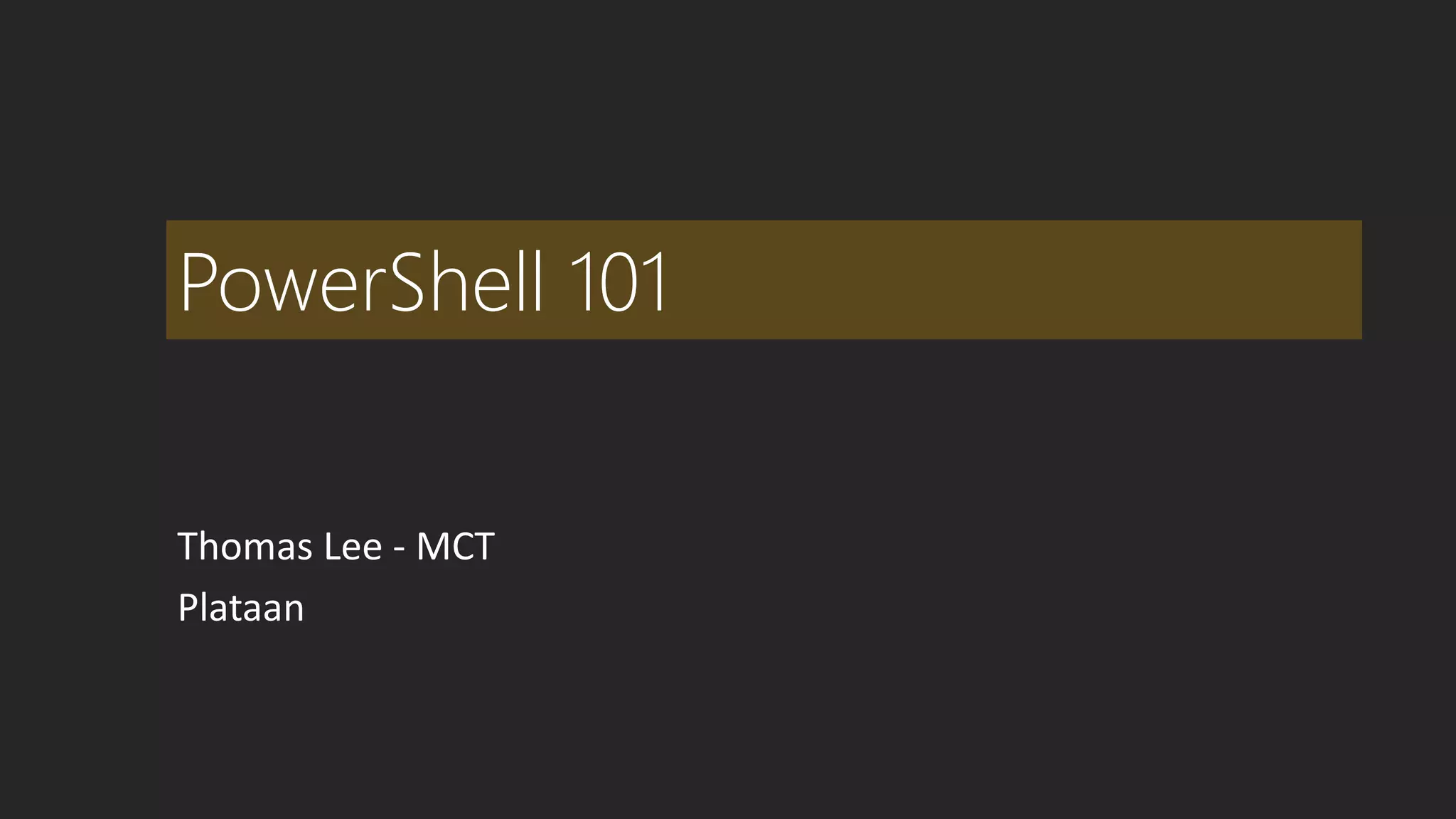 PowerShell 101 
Thomas Lee - MCT 
Plataan 
 