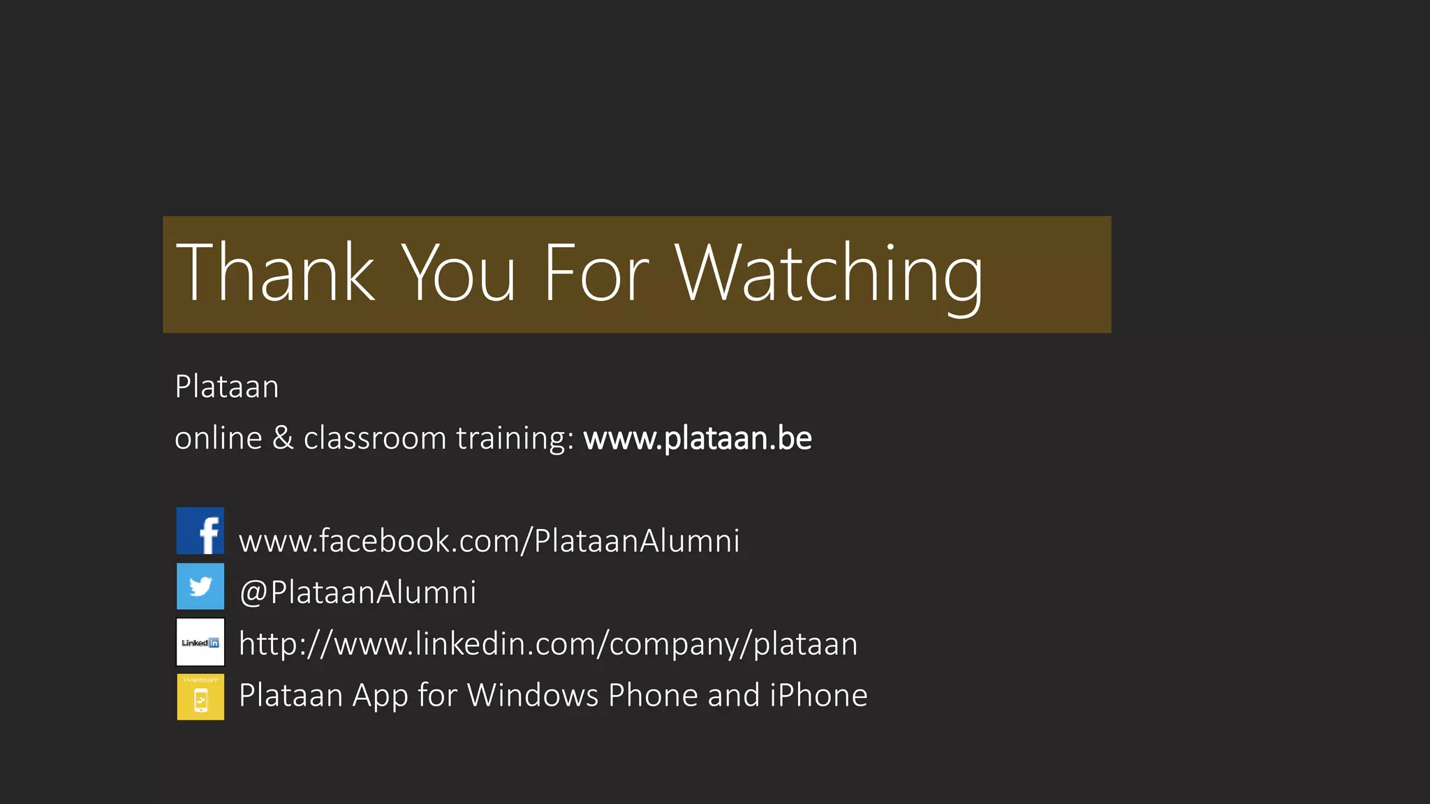 Thank You For Watching 
Plataan 
online & classroom training: www.plataan.be 
www.facebook.com/PlataanAlumni 
@PlataanAlumni 
http://www.linkedin.com/company/plataan 
Plataan App for Windows Phone and iPhone 
