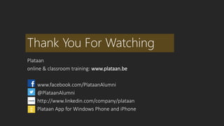 Thank You For Watching 
Plataan 
online & classroom training: www.plataan.be 
www.facebook.com/PlataanAlumni 
@PlataanAlumni 
http://www.linkedin.com/company/plataan 
Plataan App for Windows Phone and iPhone 
