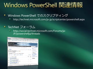 Windows PowerShell でのスクリプテゖング
  http://technet.microsoft.com/ja-jp/scriptcenter/powershell.aspx


TechNet フォーラム
  http://social.technet.microsoft.com/Forums/ja-
  JP/powershellja/threads
 