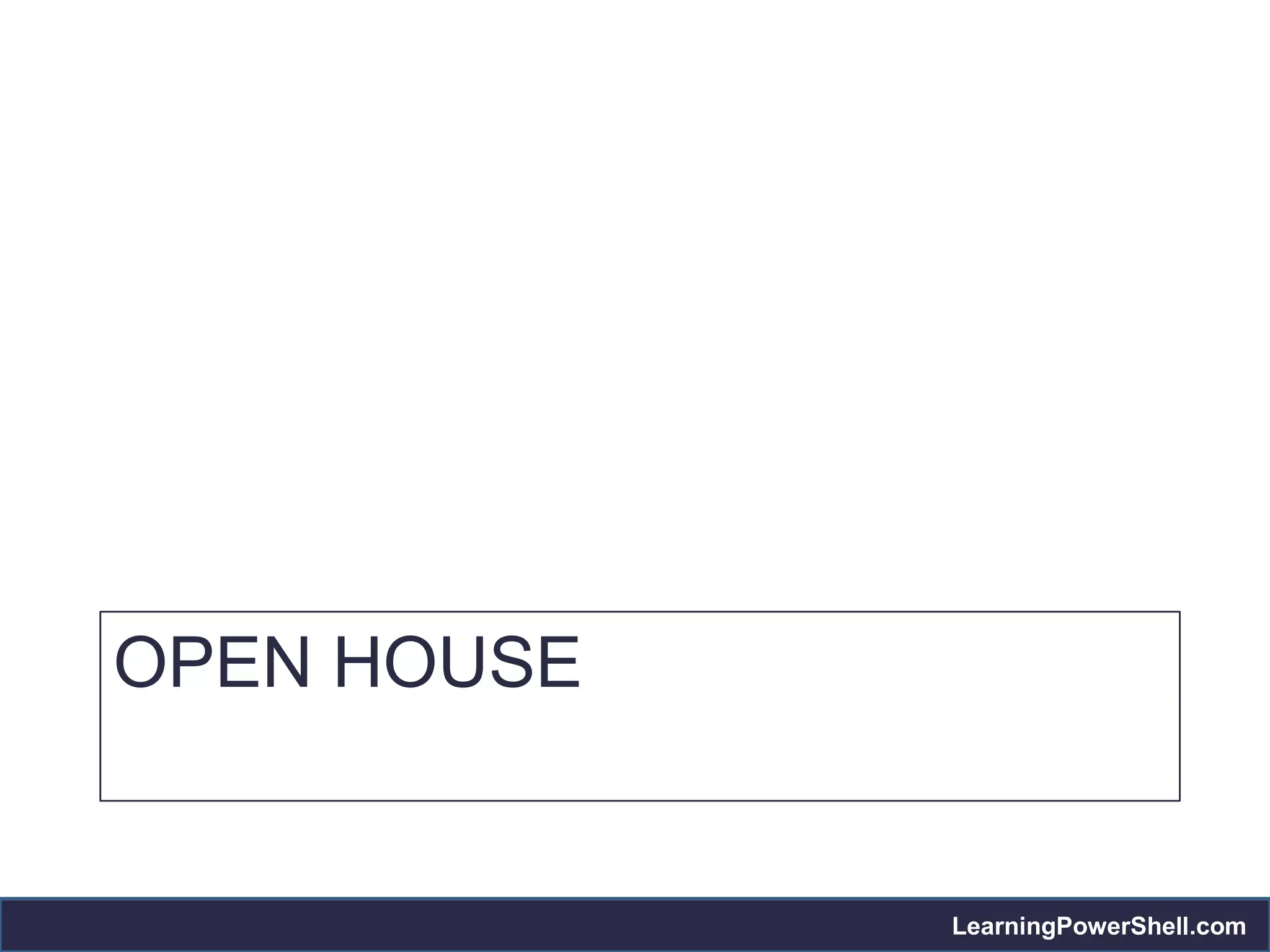 OPEN HOUSE


             LearningPowerShell.com
 