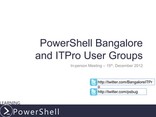 PowerShell Bangalore
and ITPro User Groups
      In-person Meeting – 15th, December 2012



                    http://twitter.com/BangaloreITPr
                    o
                    http://twitter.com/psbug




                               LearningPowerShell.com
 