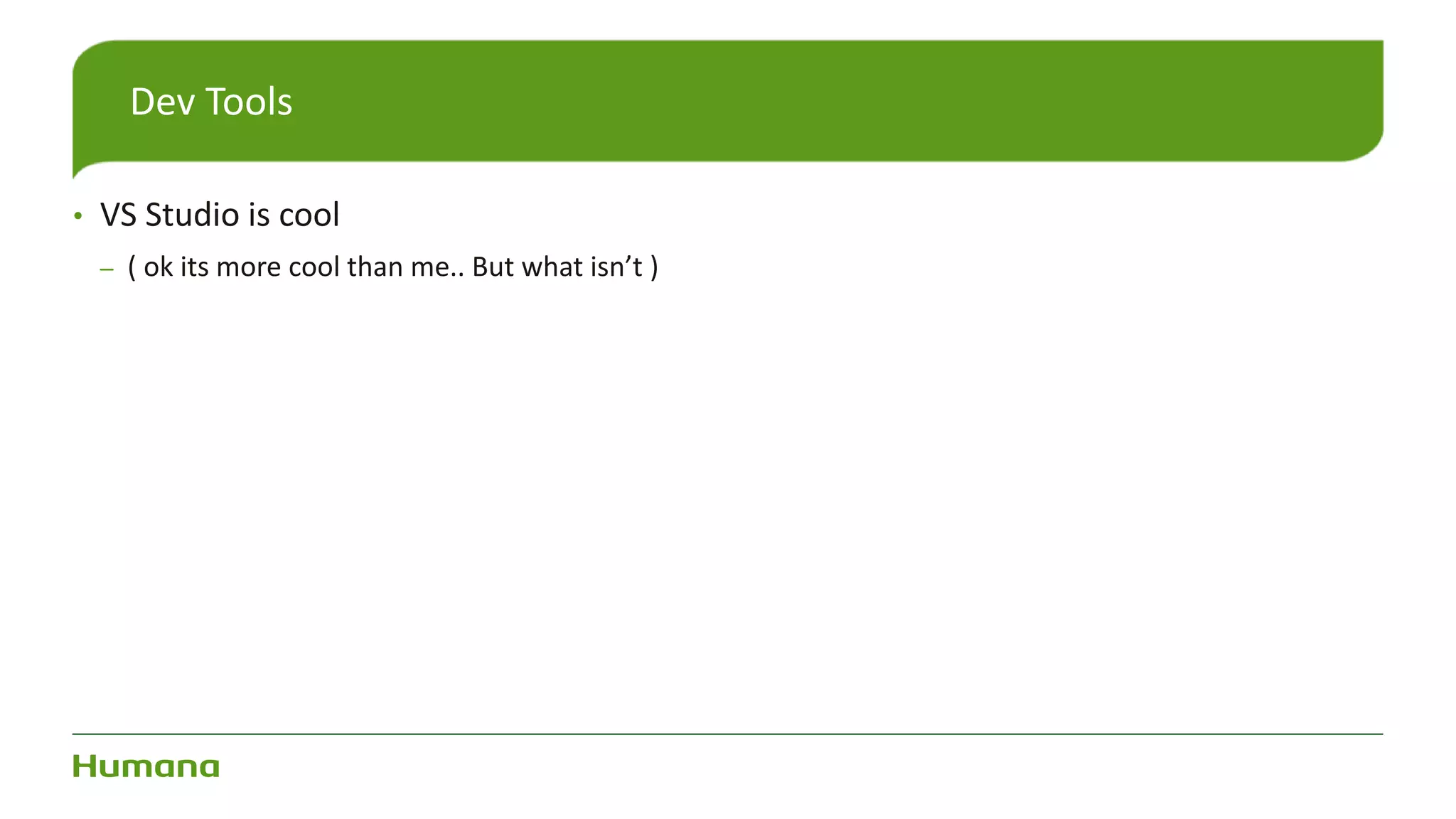 • VS Studio is cool
– ( ok its more cool than me.. But what isn’t )
Dev Tools
 