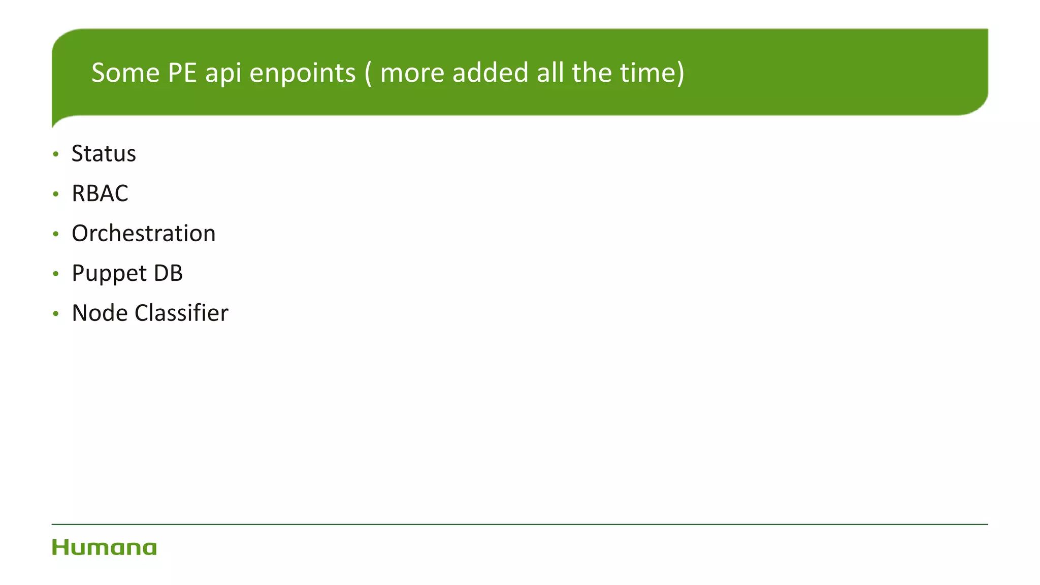 • Status
• RBAC
• Orchestration
• Puppet DB
• Node Classifier
Some PE api enpoints ( more added all the time)
 