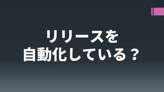 リリースを 
自動化している？  