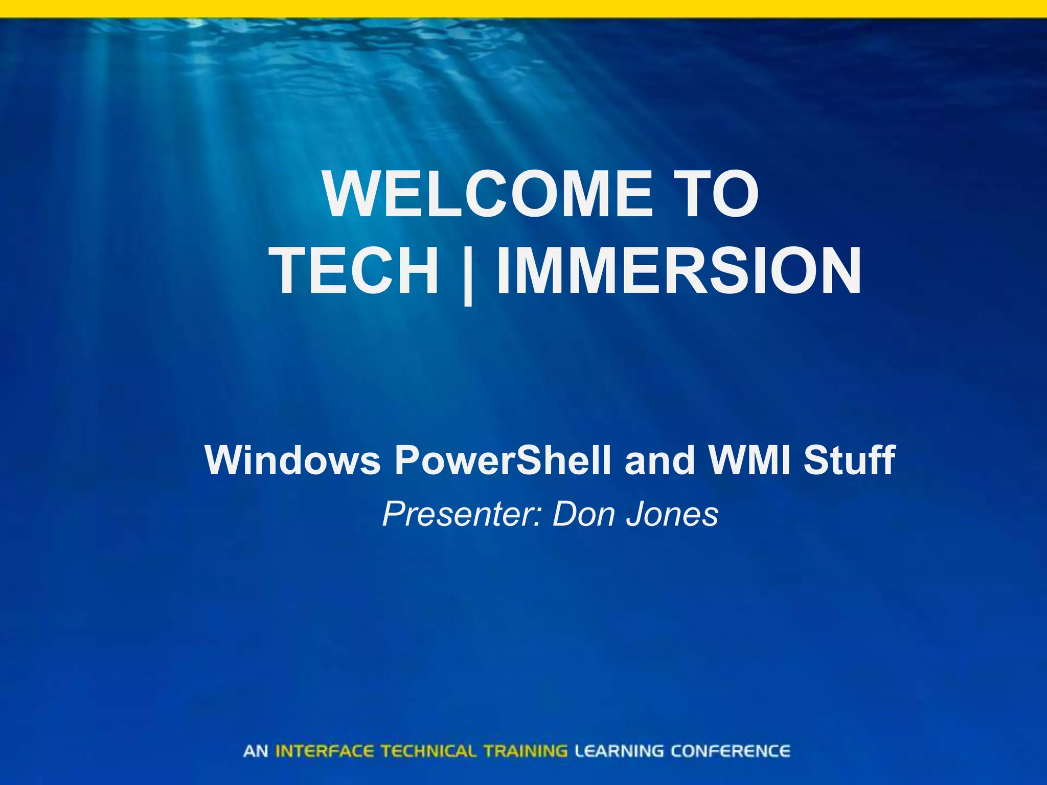 WELCOME TO TECH | IMMERSIONWindows PowerShell and WMI StuffPresenter: Don Jones