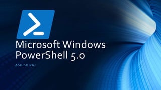 Microsoft Windows
PowerShell 5.0
ASHISH RAJ
 