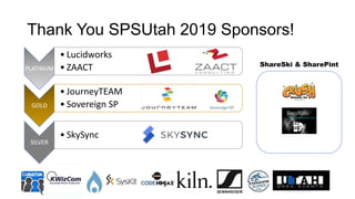 Thank You SPSUtah 2019 Sponsors!
PLATINUM
• Lucidworks
• ZAACT
GOLD
• JourneyTEAM
• Sovereign SP
SILVER
• SkySync
ShareSki & SharePint
 