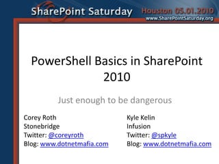 PowerShell Basics in SharePoint 2010 Just enough to be dangerous Corey Roth Stonebridge Twitter: @coreyroth Blog: www.dotnetmafia.com Kyle Kelin Infusion Twitter: @spkyle Blog: www.dotnetmafia.com 