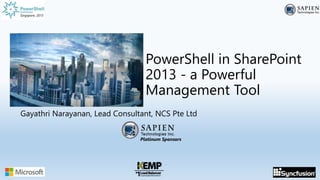 Singapore, 2015
Platinum Sponsors
Singapore, 2015
PowerShell in SharePoint
2013 - a Powerful
Management Tool
Gayathri Narayanan, Lead Consultant, NCS Pte Ltd
 