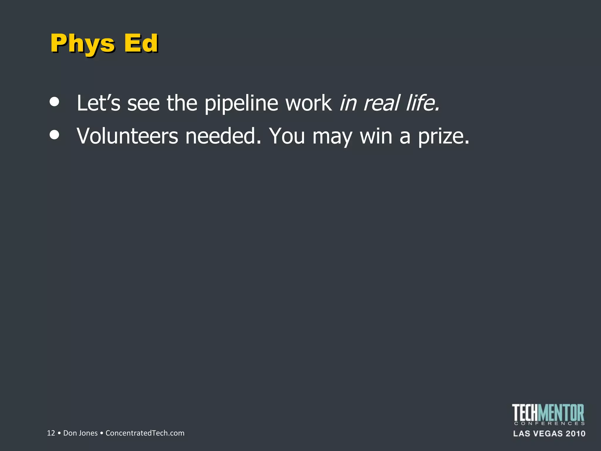 Phys Ed Let ’s see the pipeline work  in real life. Volunteers needed. You may win a prize.  • Don Jones • ConcentratedTech.com 