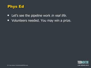 Phys Ed Let ’s see the pipeline work  in real life. Volunteers needed. You may win a prize.  • Don Jones • ConcentratedTech.com 