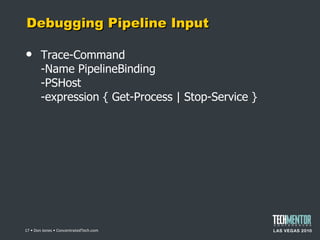 Debugging Pipeline Input Trace-Command -Name PipelineBinding -PSHost -expression { Get-Process | Stop-Service }  • Don Jones • ConcentratedTech.com 