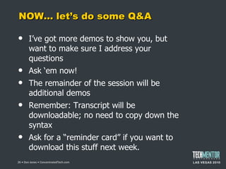 NOW… let ’s do some Q&A I ’ve got more demos to show you, but want to make sure I address your questions Ask  ‘em now! The remainder of the session will be additional demos Remember: Transcript will be downloadable; no need to copy down the syntax Ask for a  “reminder card” if you want to download this stuff next week.  • Don Jones • ConcentratedTech.com 