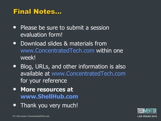 Final Notes… Please be sure to submit a session evaluation form! Download slides & materials from  www.ConcentratedTech.com  within one week! Blog, URLs, and other information is also available at  www.ConcentratedTech.com  for your reference More resources at  www.ShellHub.com   Thank you very much!  • Don Jones • ConcentratedTech.com 