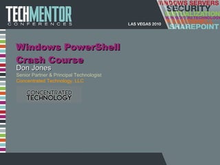 Windows PowerShell Crash Course Don Jones Senior Partner & Principal Technologist Concentrated Technology, LLC 