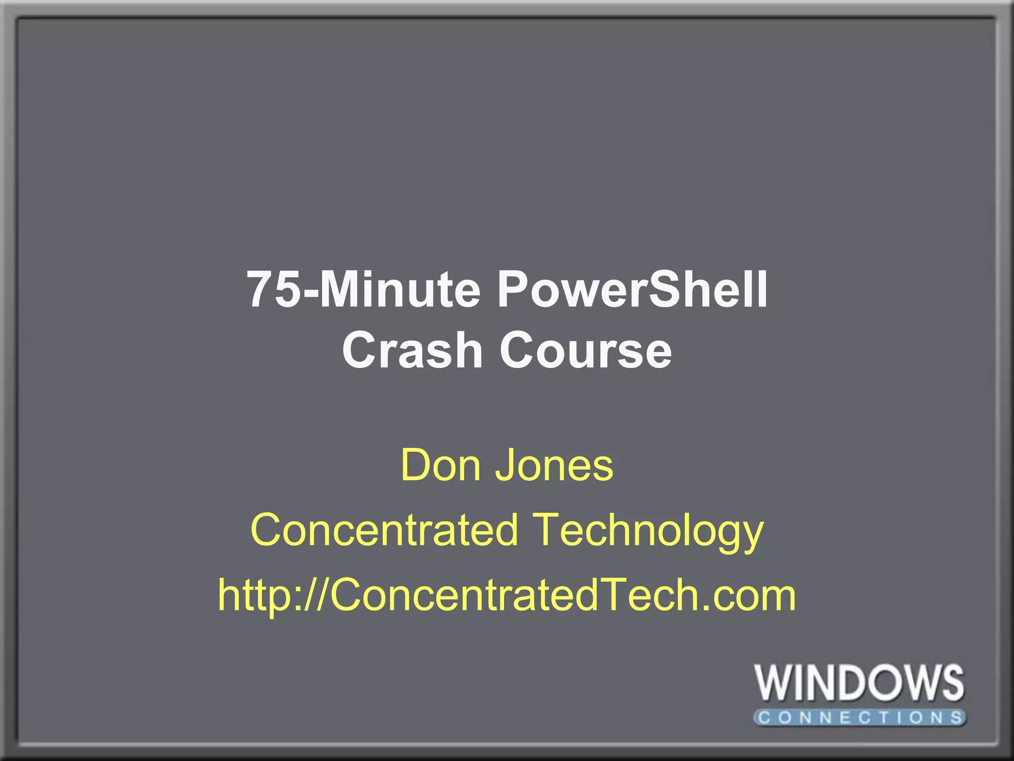 75-Minute PowerShellCrash CourseDon JonesConcentrated Technologyhttp://ConcentratedTech.com