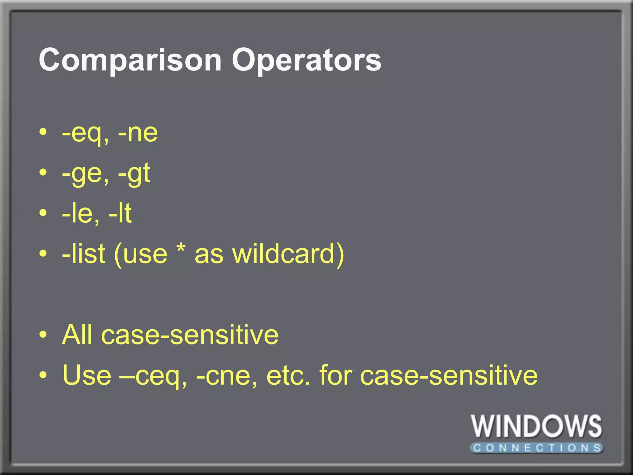 Comparison Operators-eq, -ne-ge, -gt-le, -lt-list (use * as wildcard)All case-sensitiveUse –ceq, -cne, etc. for case-sensitive