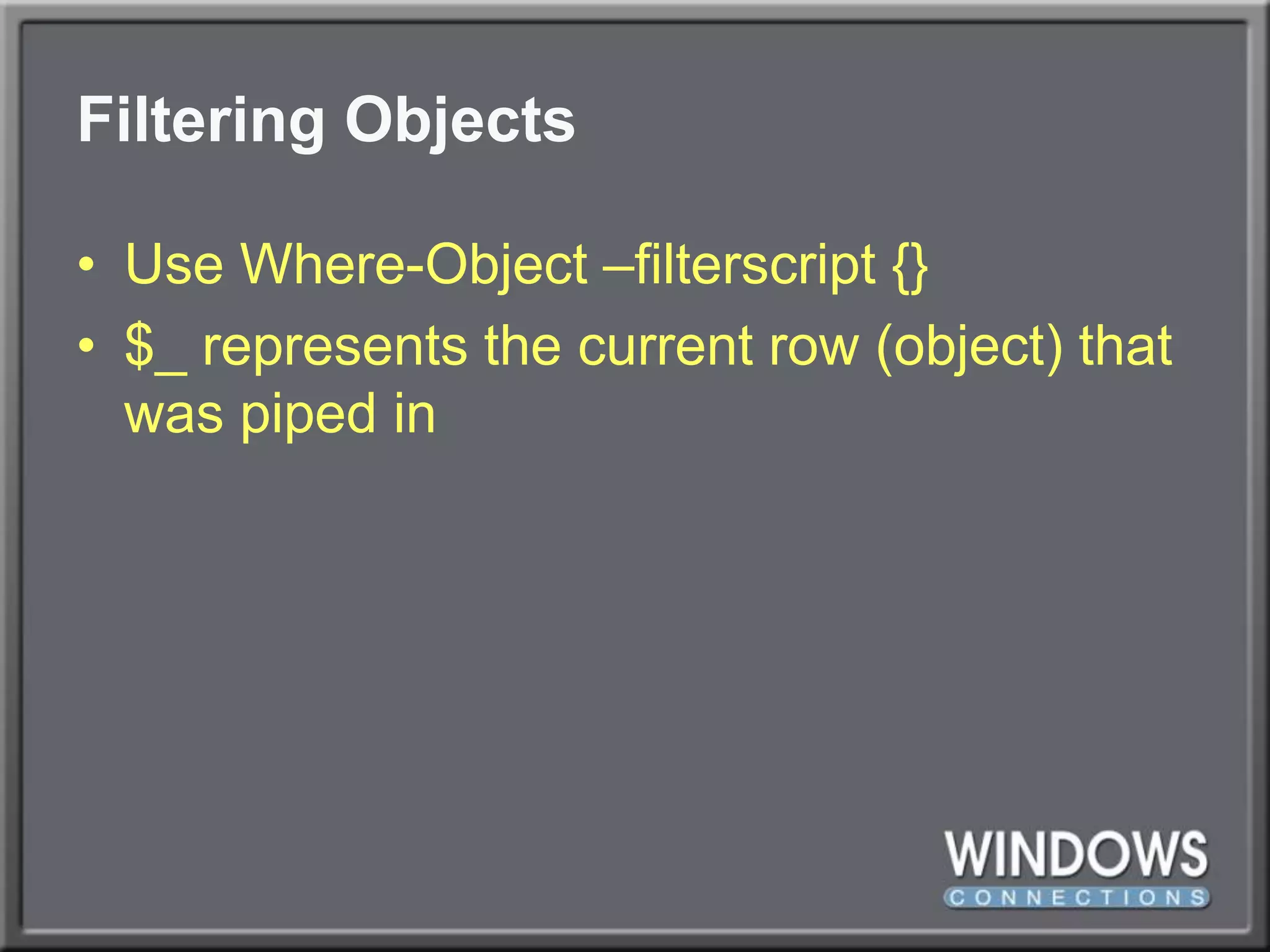 Filtering ObjectsUse Where-Object –filterscript {}$_ represents the current row (object) that was piped in