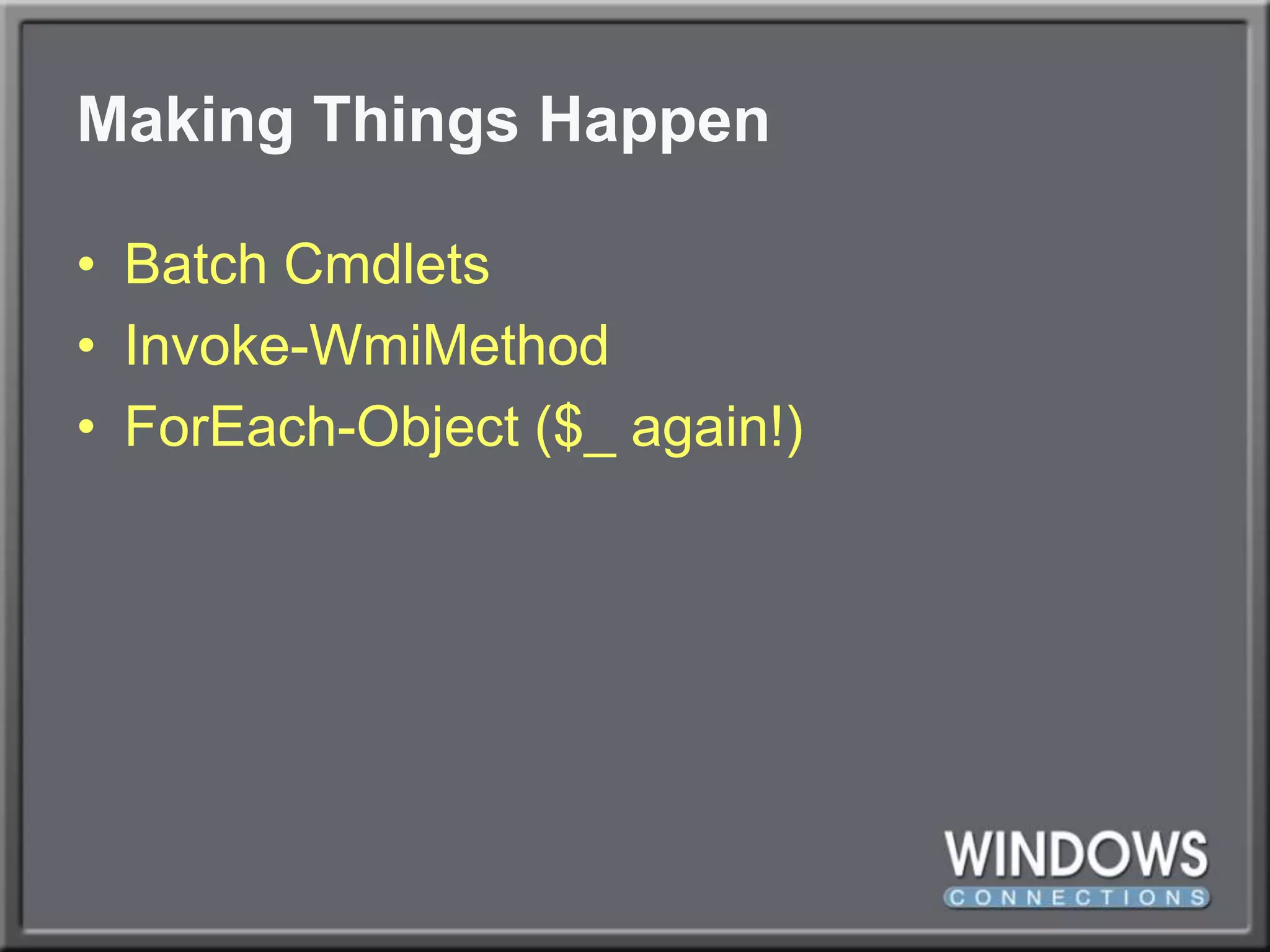 Making Things HappenBatch CmdletsInvoke-WmiMethodForEach-Object ($_ again!)