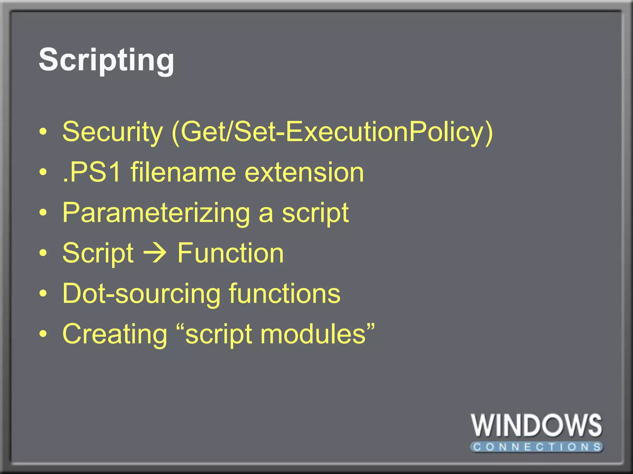 ScriptingSecurity (Get/Set-ExecutionPolicy).PS1 filename extensionParameterizing a scriptScript  FunctionDot-sourcing functionsCreating “script modules”