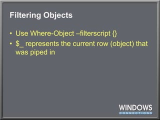 Filtering ObjectsUse Where-Object –filterscript {}$_ represents the current row (object) that was piped in