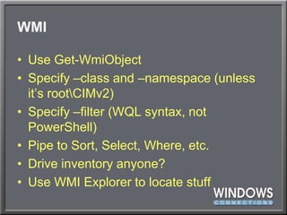 WMIUse Get-WmiObjectSpecify –class and –namespace (unless it’s root\CIMv2)Specify –filter (WQL syntax, not PowerShell)Pipe to Sort, Select, Where, etc.Drive inventory anyone?Use WMI Explorer to locate stuff