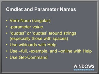 Cmdlet and Parameter NamesVerb-Noun (singular)-parameter value“quotes” or ‘quotes’ around strings (especially those with spaces)Use wildcards with HelpUse –full, -example, and –online with HelpUse Get-Command