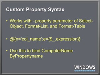 Custom Property SyntaxWorks with –property parameter of Select-Object, Format-List, and Format-Table@{n=’col_name’;e={$_.expression}}Use this to bind ComputerNameByPropertyname