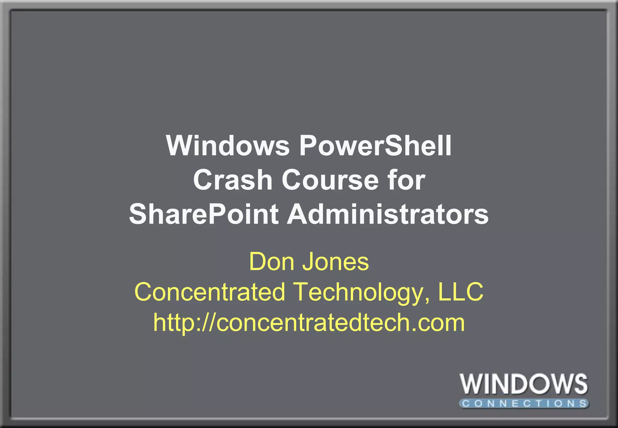 Windows PowerShellCrash Course forSharePoint AdministratorsDon JonesConcentrated Technology, LLChttp://concentratedtech.com