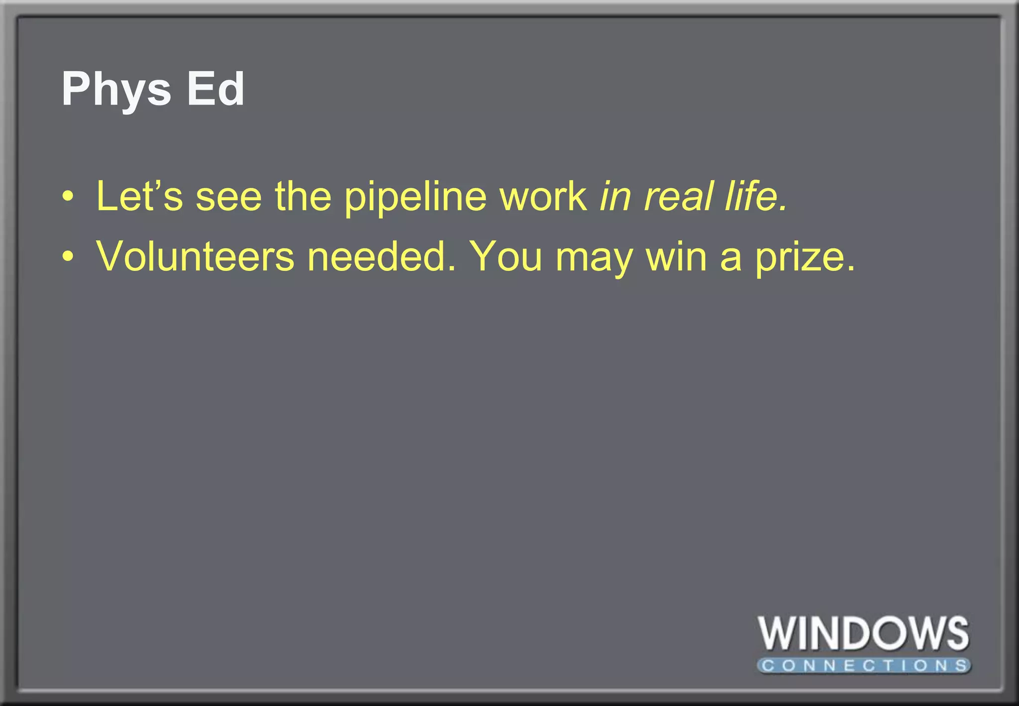 Phys EdLet’s see the pipeline work in real life.Volunteers needed. You may win a prize.
